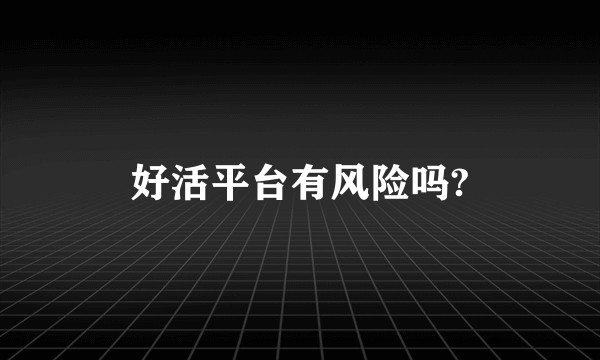 好活平台有风险吗?