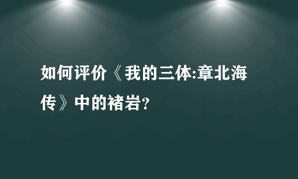 如何评价《我的三体:章北海传》中的褚岩？