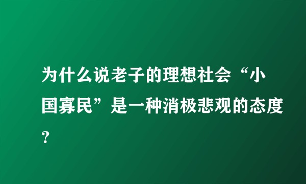 为什么说老子的理想社会“小国寡民”是一种消极悲观的态度？