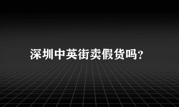 深圳中英街卖假货吗？