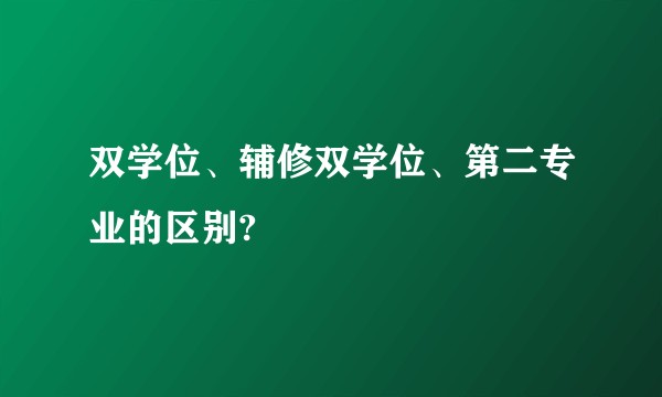 双学位、辅修双学位、第二专业的区别?