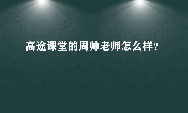 高途课堂的周帅老师怎么样？