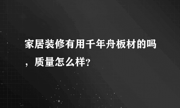 家居装修有用千年舟板材的吗，质量怎么样？