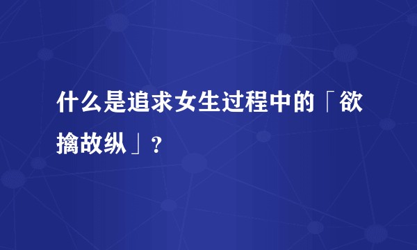 什么是追求女生过程中的「欲擒故纵」？
