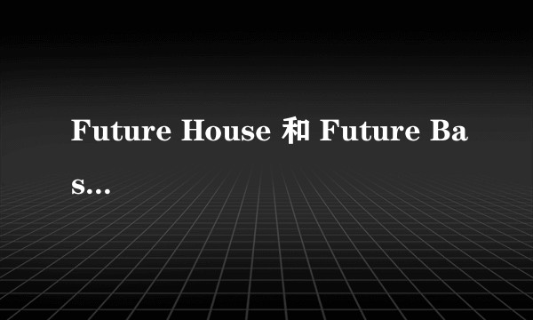 Future House 和 Future Bass 有何区别?