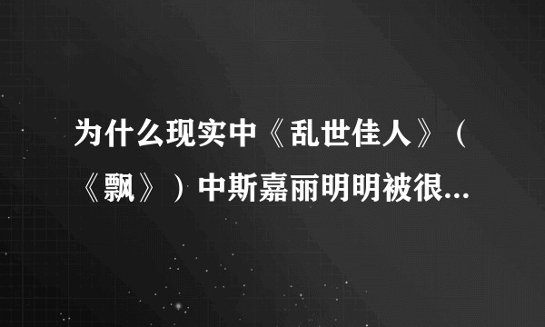 为什么现实中《乱世佳人》（《飘》）中斯嘉丽明明被很多人反感，在书评和影评中得到却又多是正面评价？
