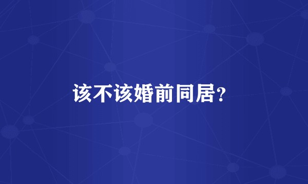 该不该婚前同居？