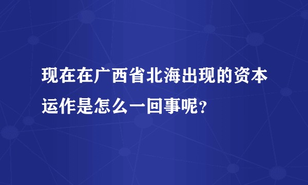 现在在广西省北海出现的资本运作是怎么一回事呢？