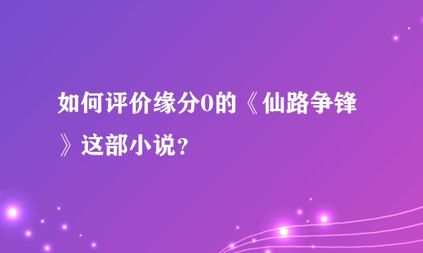 如何评价缘分0的《仙路争锋》这部小说？