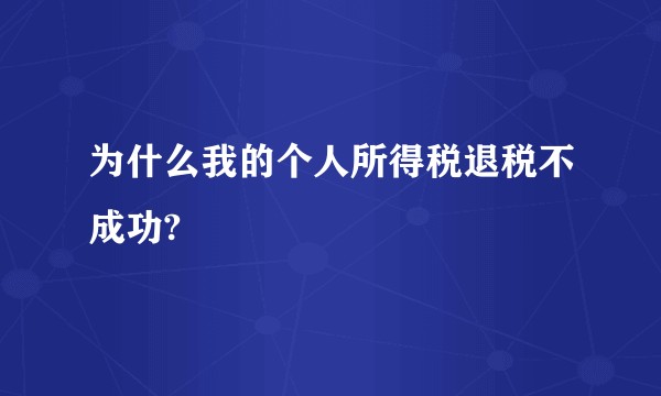 为什么我的个人所得税退税不成功?