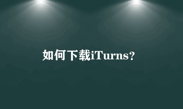 如何下载iTurns？