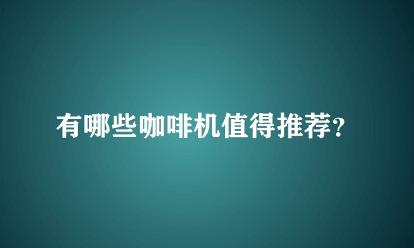 有哪些咖啡机值得推荐？