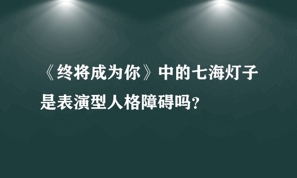《终将成为你》中的七海灯子是表演型人格障碍吗？