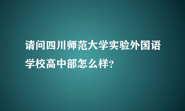 请问四川师范大学实验外国语学校高中部怎么样？