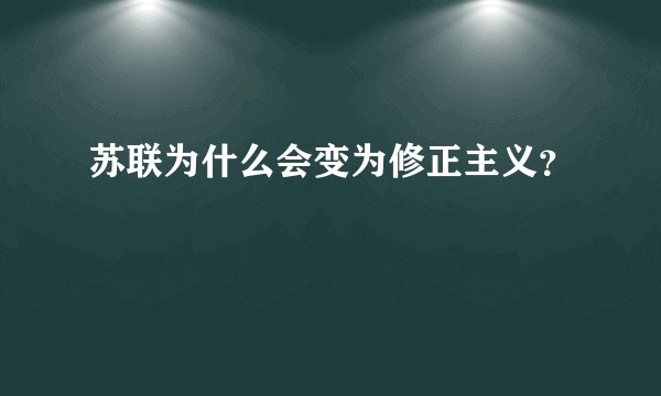 苏联为什么会变为修正主义？