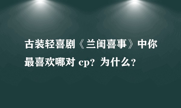 古装轻喜剧《兰闺喜事》中你最喜欢哪对 cp？为什么？