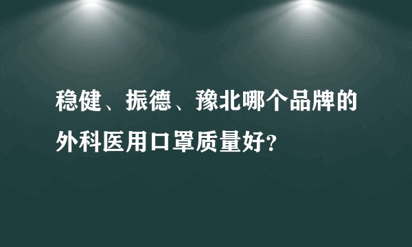 稳健、振德、豫北哪个品牌的外科医用口罩质量好？