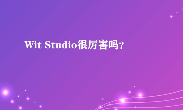 Wit Studio很厉害吗？