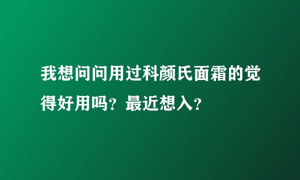我想问问用过科颜氏面霜的觉得好用吗？最近想入？