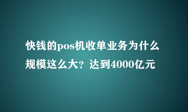 快钱的pos机收单业务为什么规模这么大？达到4000亿元