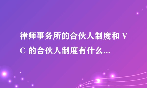 律师事务所的合伙人制度和 VC 的合伙人制度有什么相似的地方?