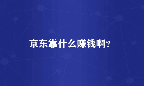 京东靠什么赚钱啊？