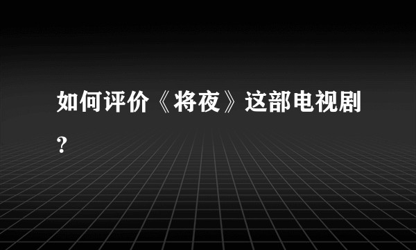 如何评价《将夜》这部电视剧?