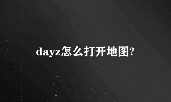 dayz怎么打开地图?