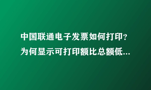 中国联通电子发票如何打印？为何显示可打印额比总额低很多，而且打印不了。？