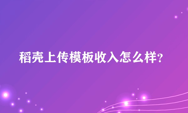 稻壳上传模板收入怎么样？
