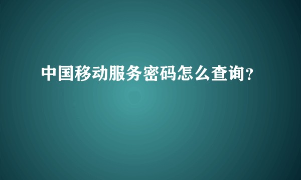 中国移动服务密码怎么查询？