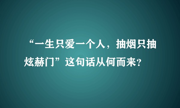 “一生只爱一个人，抽烟只抽炫赫门”这句话从何而来？