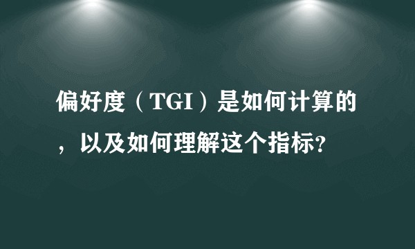 偏好度（TGI）是如何计算的，以及如何理解这个指标？