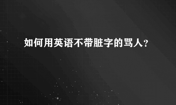 如何用英语不带脏字的骂人？