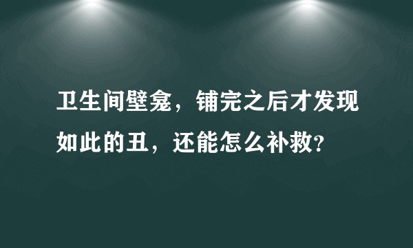 卫生间壁龛，铺完之后才发现如此的丑，还能怎么补救？