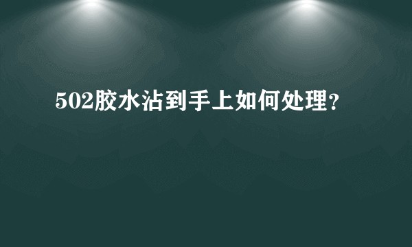 502胶水沾到手上如何处理？