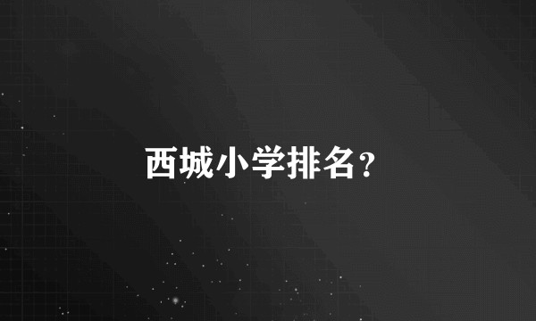 西城小学排名？