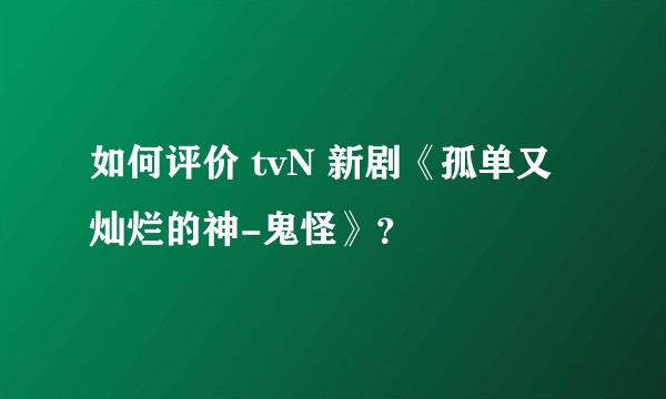 如何评价 tvN 新剧《孤单又灿烂的神-鬼怪》？