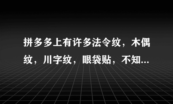 拼多多上有许多法令纹，木偶纹，川字纹，眼袋贴，不知道有没有效果，有谁用过哪个牌子推荐一下？