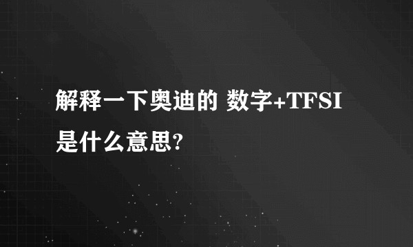 解释一下奥迪的 数字+TFSI是什么意思?