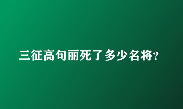 三征高句丽死了多少名将？