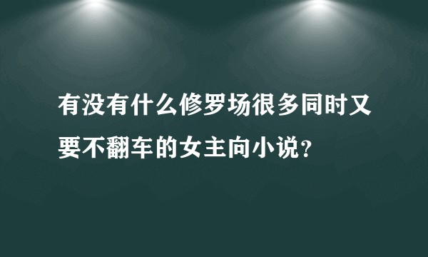 有没有什么修罗场很多同时又要不翻车的女主向小说？