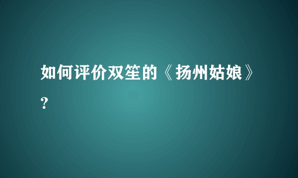 如何评价双笙的《扬州姑娘》？
