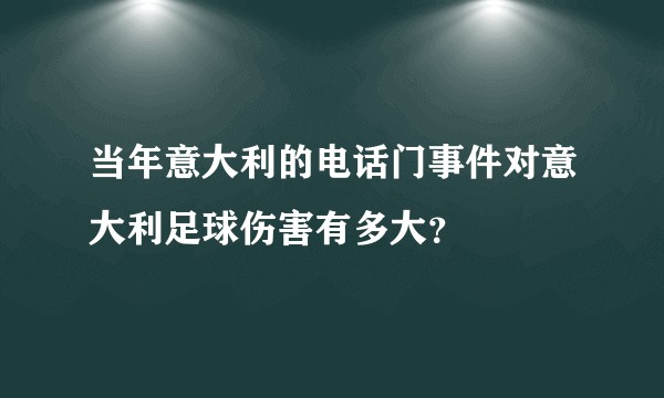 当年意大利的电话门事件对意大利足球伤害有多大?
