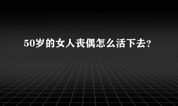 50岁的女人丧偶怎么活下去？