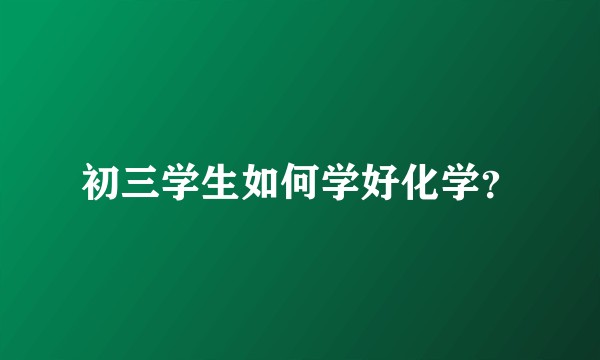 初三学生如何学好化学？
