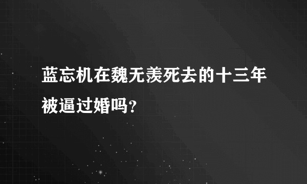 蓝忘机在魏无羡死去的十三年被逼过婚吗？