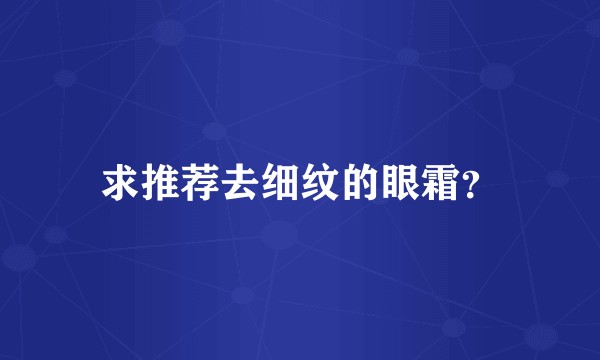 求推荐去细纹的眼霜？