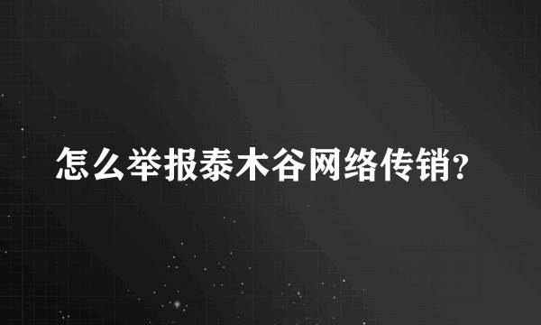 怎么举报泰木谷网络传销?