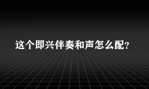 这个即兴伴奏和声怎么配？